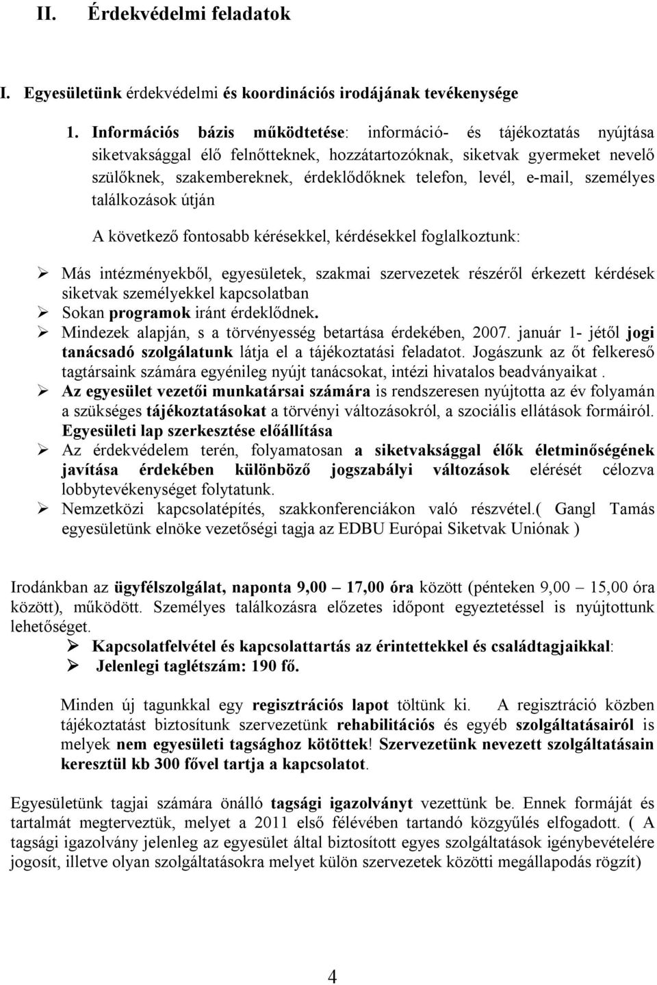 levél, e-mail, személyes találkozások útján A következő fontosabb kérésekkel, kérdésekkel foglalkoztunk: Más intézményekből, egyesületek, szakmai szervezetek részéről érkezett kérdések siketvak