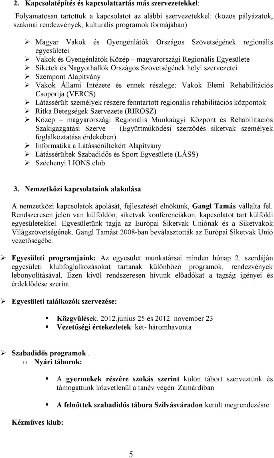 szervezetei Szempont Alapítvány Vakok Állami Intézete és ennek részlege: Vakok Elemi Rehabilitációs Csoportja (VERCS) Látássérült személyek részére fenntartott regionális rehabilitációs központok