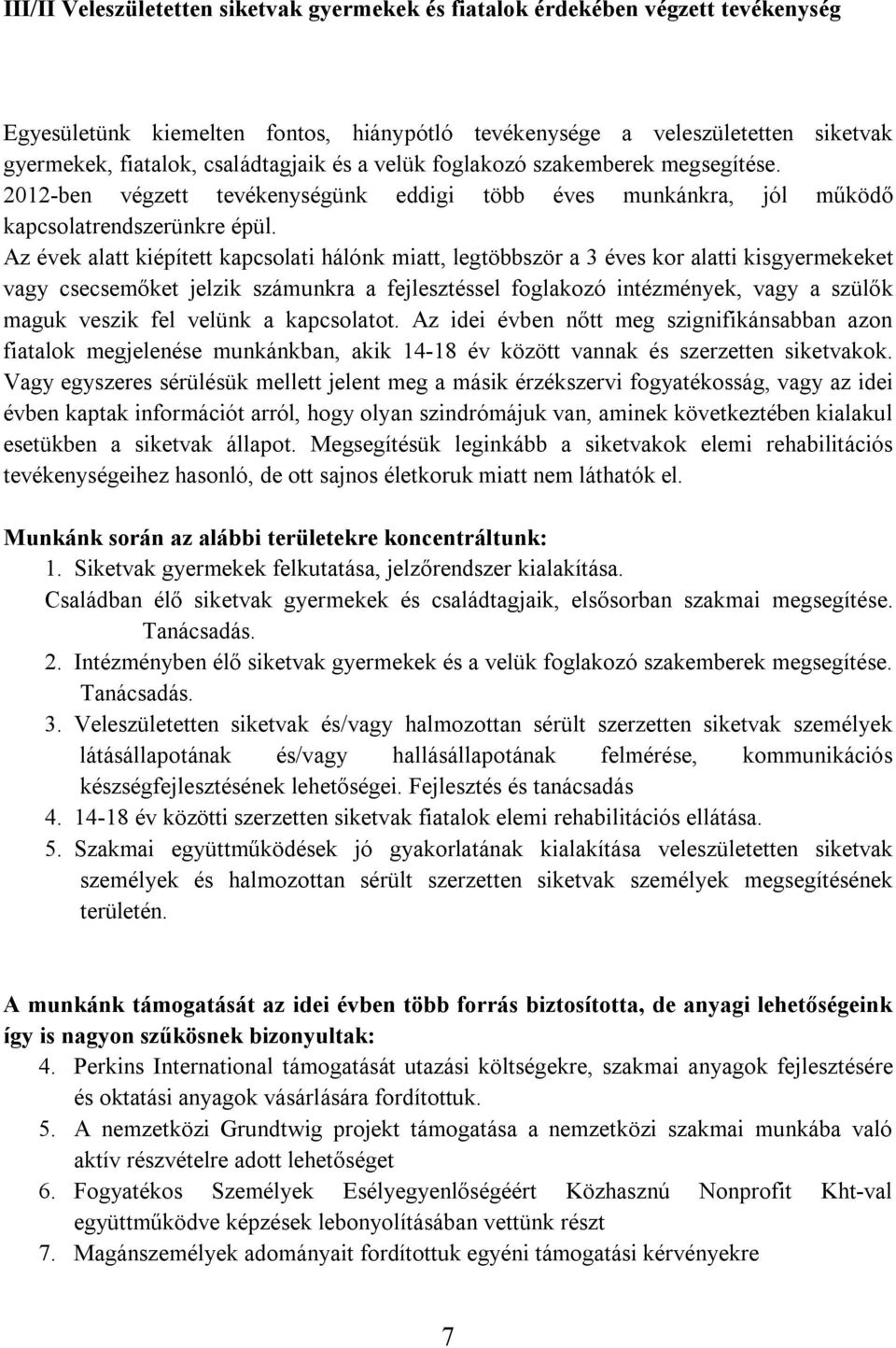 Az évek alatt kiépített kapcsolati hálónk miatt, legtöbbször a 3 éves kor alatti kisgyermekeket vagy csecsemőket jelzik számunkra a fejlesztéssel foglakozó intézmények, vagy a szülők maguk veszik fel