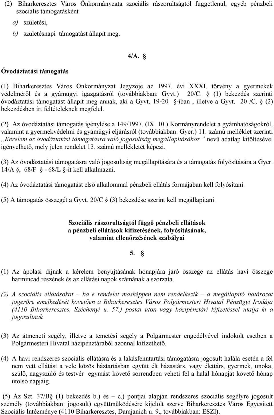 (1) bekezdés szerinti óvodáztatási támogatást állapít meg annak, aki a Gyvt. 19-20 -iban, illetve a Gyvt. 20 /C. (2) bekezdésben írt feltételeknek megfelel.