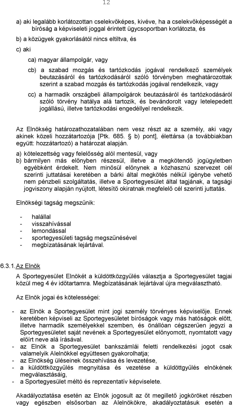 tartózkodás jogával rendelkezik, vagy cc) a harmadik országbeli állampolgárok beutazásáról és tartózkodásáról szóló törvény hatálya alá tartozik, és bevándorolt vagy letelepedett jogállású, illetve