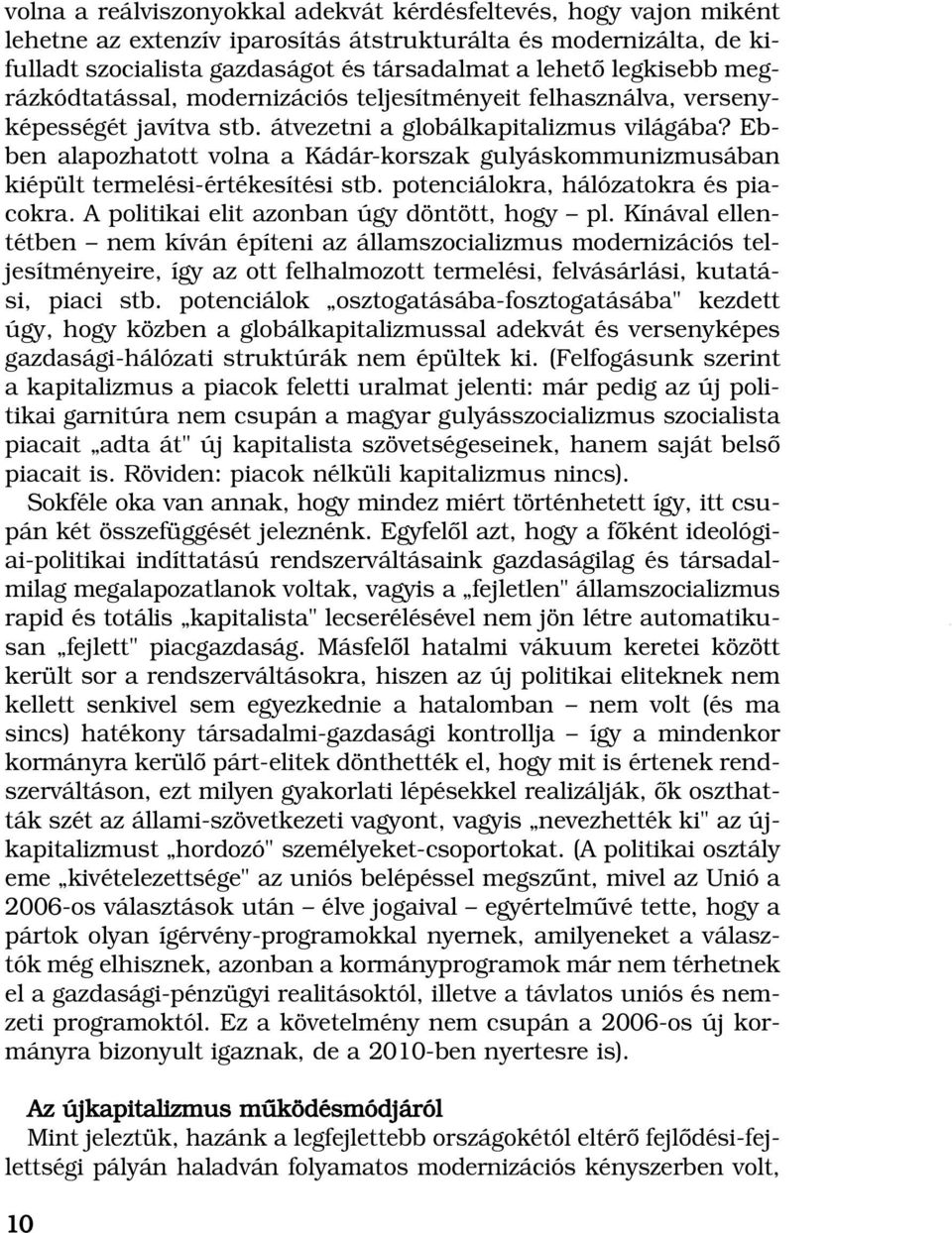 Ebben alapozhatott volna a Kádár-korszak gulyáskommunizmusában kiépült termelési-értékesítési stb. potenciálokra, hálózatokra és piacokra. A politikai elit azonban úgy döntött, hogy pl.