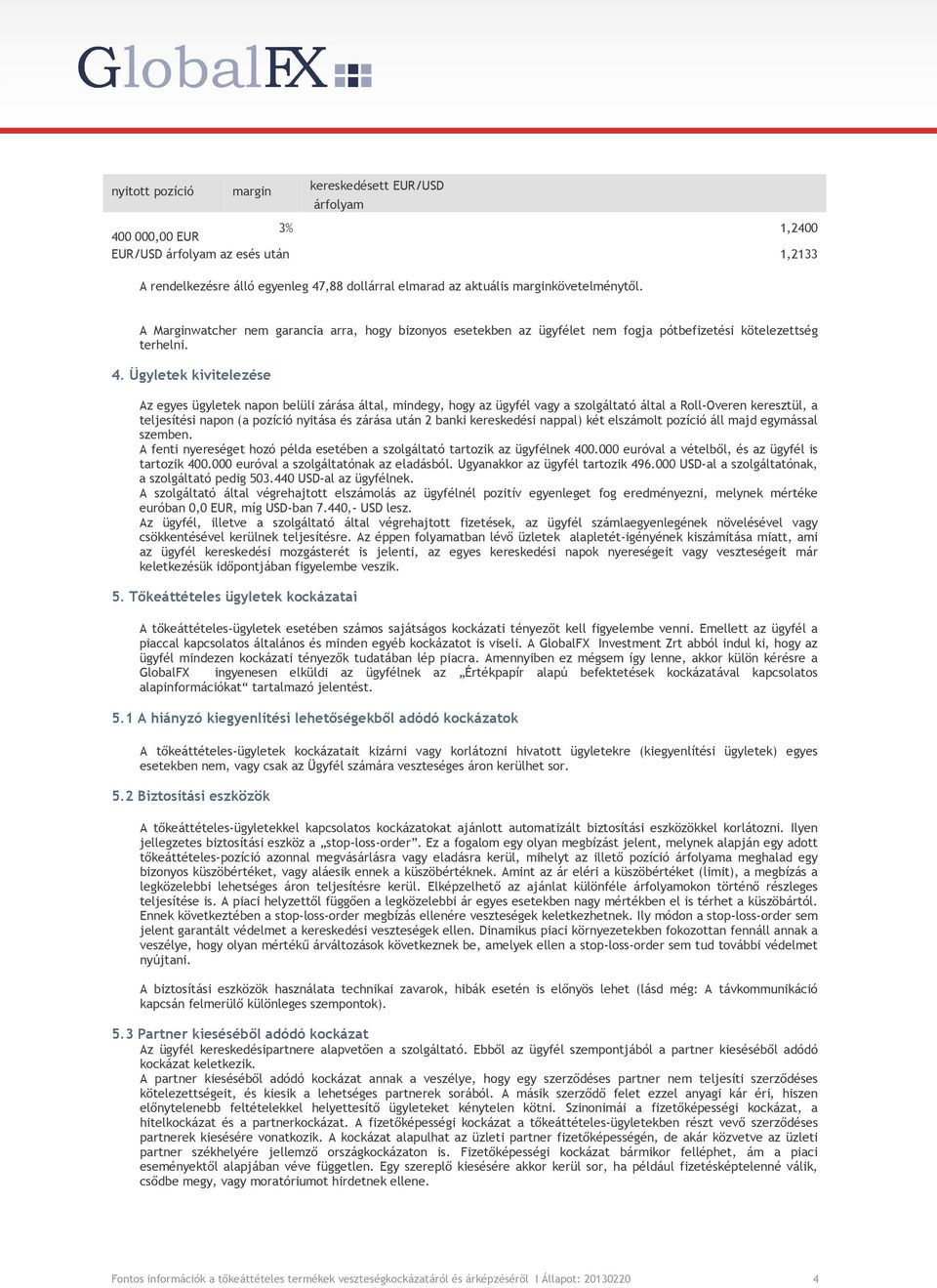 Ügyletek kivitelezése Az egyes ügyletek napon belüli zárása által, mindegy, hogy az ügyfél vagy a szolgáltató által a Roll-Overen keresztül, a teljesítési napon (a pozíció nyitása és zárása után 2