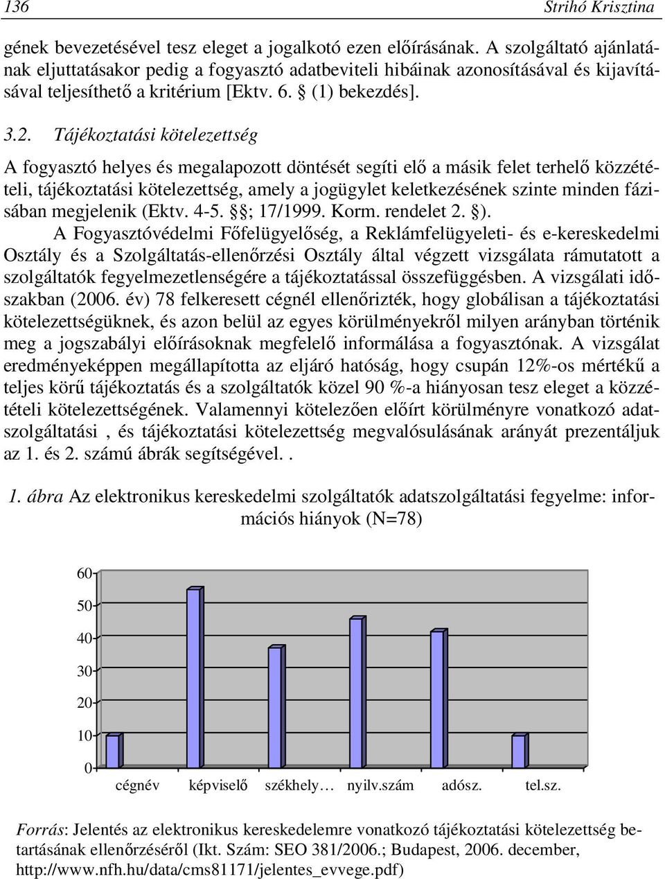 Tájékoztatási kötelezettség A fogyasztó helyes és megalapozott döntését segíti elő a másik felet terhelő közzétételi, tájékoztatási kötelezettség, amely a jogügylet keletkezésének szinte minden