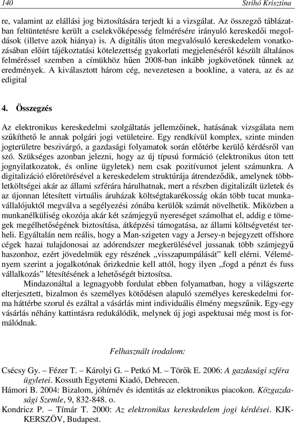 A digitális úton megvalósuló kereskedelem vonatkozásában előírt tájékoztatási kötelezettség gyakorlati megjelenéséről készült általános felméréssel szemben a címükhöz hűen 2008-ban inkább