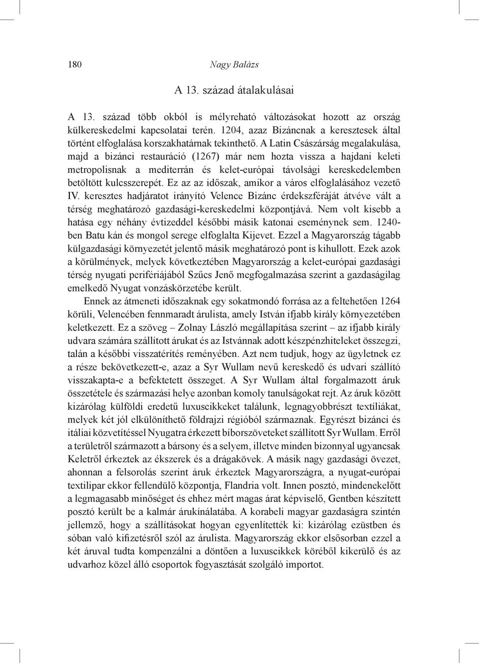 A Latin Császárság megalakulása, majd a bizánci restauráció (1267) már nem hozta vissza a hajdani keleti metropolisnak a mediterrán és kelet-európai távolsági kereskedelemben betöltött kulcsszerepét.