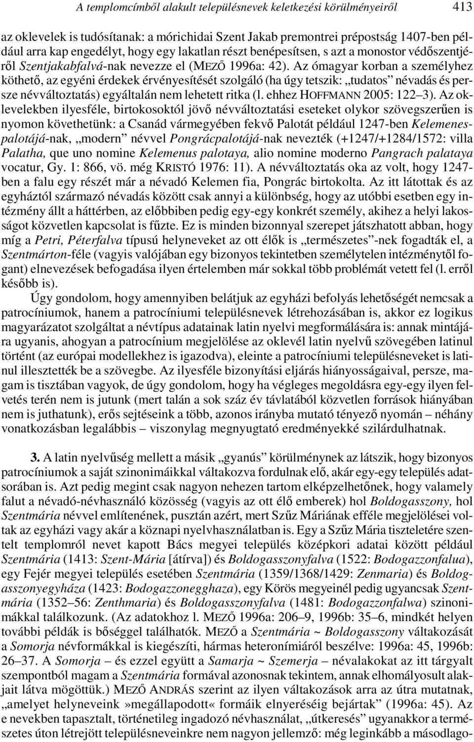 Az ómagyar korban a személyhez köthető, az egyéni érdekek érvényesítését szolgáló (ha úgy tetszik: tudatos névadás és persze névváltoztatás) egyáltalán nem lehetett ritka (l.