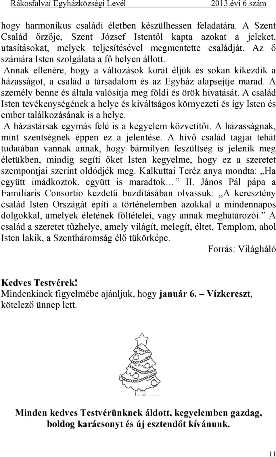 A személy benne és általa valósítja meg földi és örök hivatását. A család Isten tevékenységének a helye és kiváltságos környezeti és így Isten és ember találkozásának is a helye.