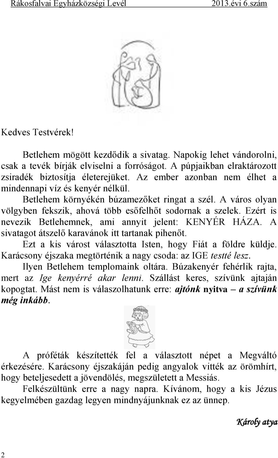 Ezért is nevezik Betlehemnek, ami annyit jelent: KENYÉR HÁZA. A sivatagot átszelő karavánok itt tartanak pihenőt. Ezt a kis várost választotta Isten, hogy Fiát a földre küldje.