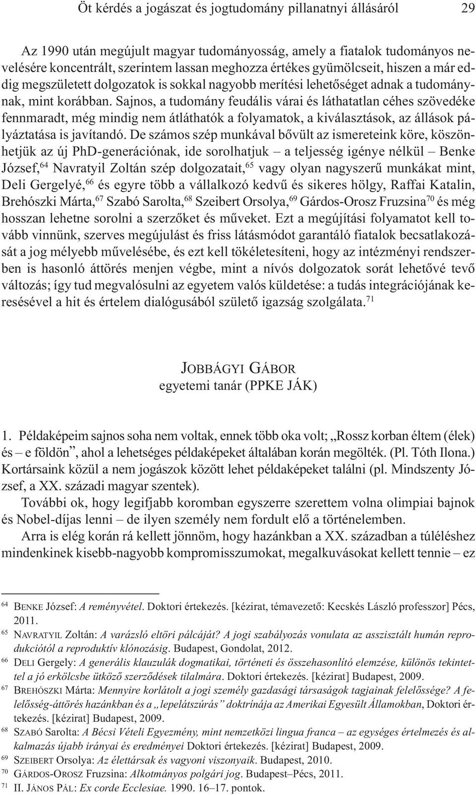 Sajnos, a tudomány feudális várai és láthatatlan céhes szövedéke fennmaradt, még mindig nem átláthatók a folyamatok, a kiválasztások, az állások pályáztatása is javítandó.