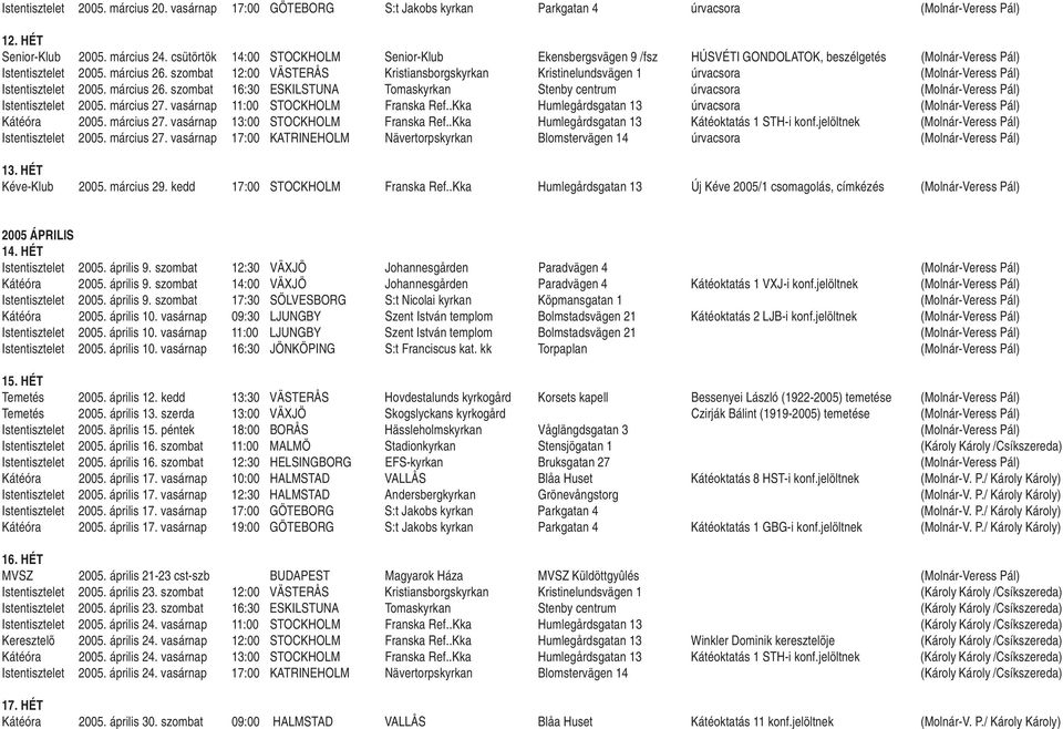 szombat 12:00 VÄSTERÅS Kristiansborgskyrkan Kristinelundsvägen 1 úrvacsora (Molnár-Veress Pál) Istentisztelet 2005. március 26.