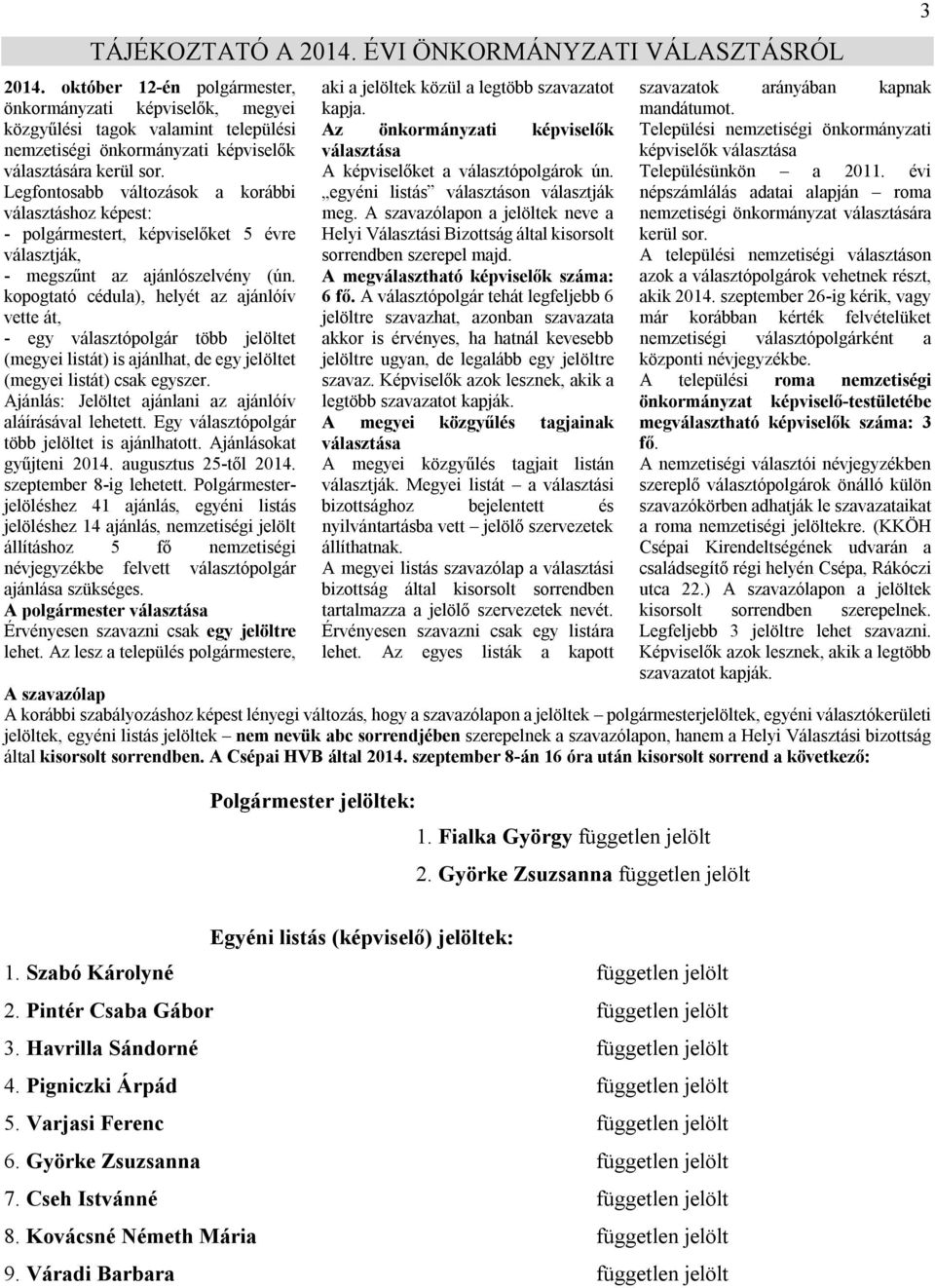 Legfontosabb változások a korábbi választáshoz képest: - polgármestert, képviselőket 5 évre választják, - megszűnt az ajánlószelvény (ún.