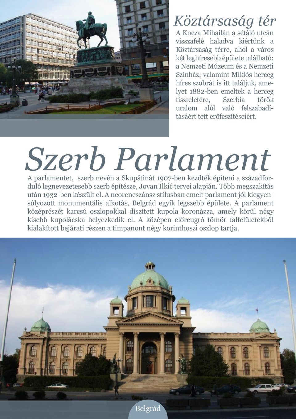 Szerb Parlament A parlamentet, szerb nevén a Skupštinát 1907-ben kezdték építeni a századforduló legnevezetesebb szerb építésze, Jovan Ilkić tervei alapján. Több megszakítás után 1932-ben készült el.