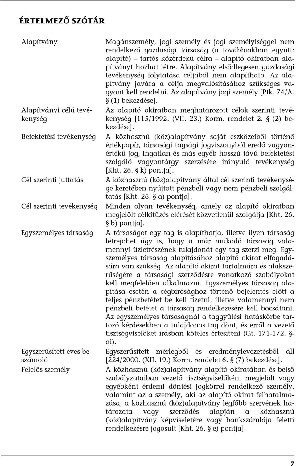 Alapítvány elsődlegesen gazdasági tevékenység folytatása céljából nem alapítható. Az alapítvány javára a célja megvalósításához szükséges vagyont kell rendelni. Az alapítvány jogi személy [Ptk. 74/A.