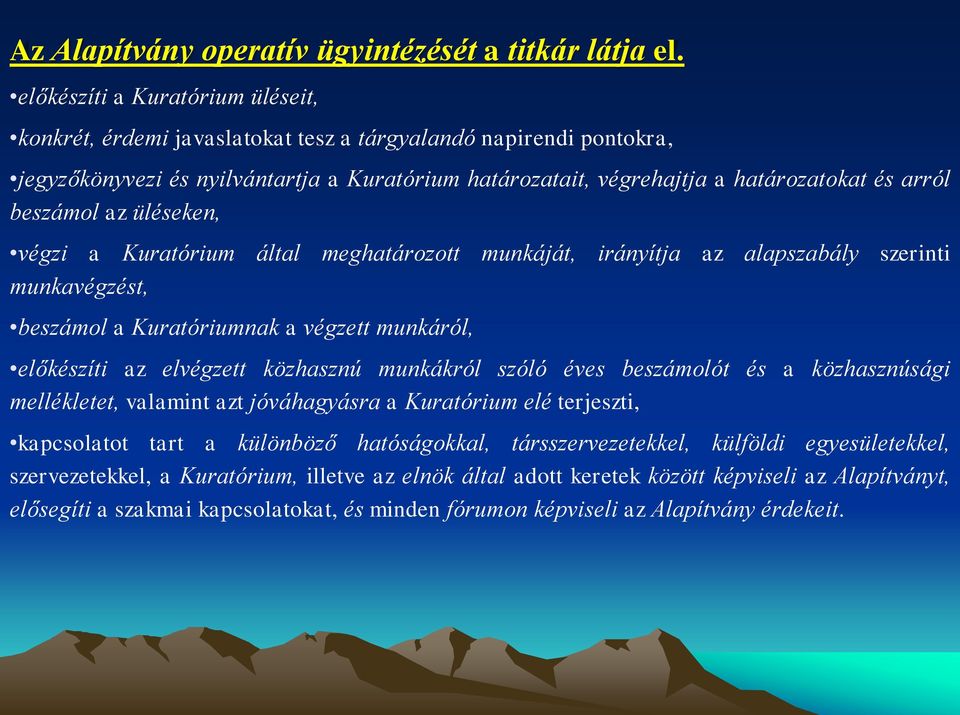 beszámol az üléseken, végzi a Kuratórium által meghatározott munkáját, irányítja az alapszabály szerinti munkavégzést, beszámol a Kuratóriumnak a végzett munkáról, előkészíti az elvégzett közhasznú