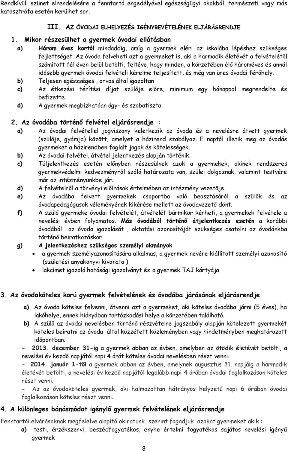 Az óvoda felveheti azt a gyermeket is, aki a harmadik életévét a felvételétől számított fél éven belül betölti, feltéve, hogy minden, a körzetében élő hároméves és annál idősebb gyermek óvodai