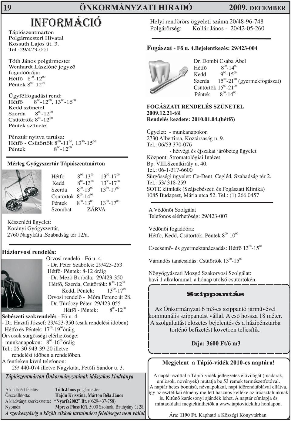 Bejelentkezés: 29/423-004 Tóth János polgármester Wenhardt Lászlóné jegyzõ fogadóórája: Hétfõ 8-12 Péntek 8-12 Ügyfélfogadási rend: Hétfõ 8-12, 13-16 Kedd szünetel Szerda 8-12 Csütörtök 8-12 Péntek