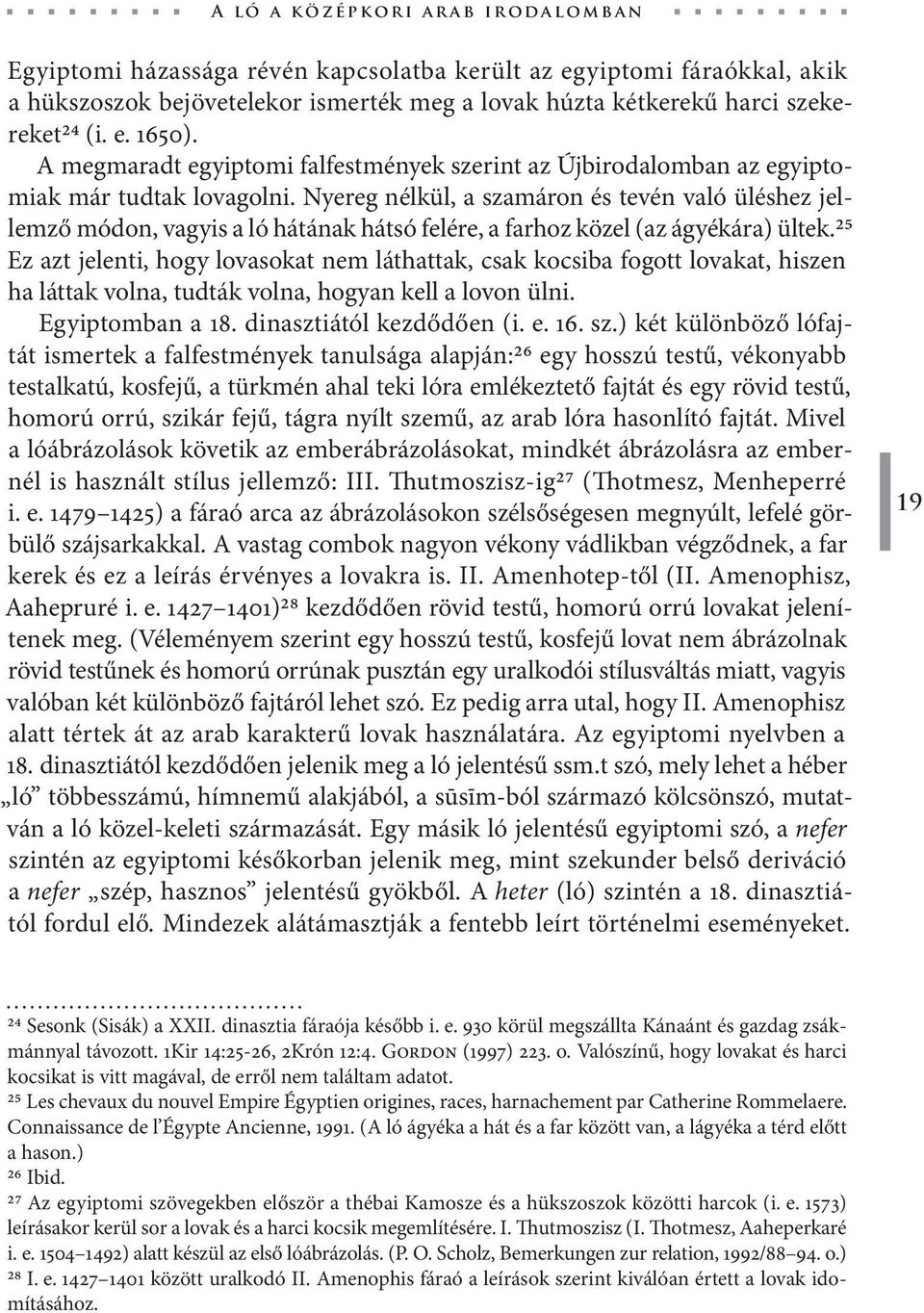 Nyereg nélkül, a szamáron és tevén való üléshez jellemző módon, vagyis a ló hátának hátsó felére, a farhoz közel (az ágyékára) ültek.