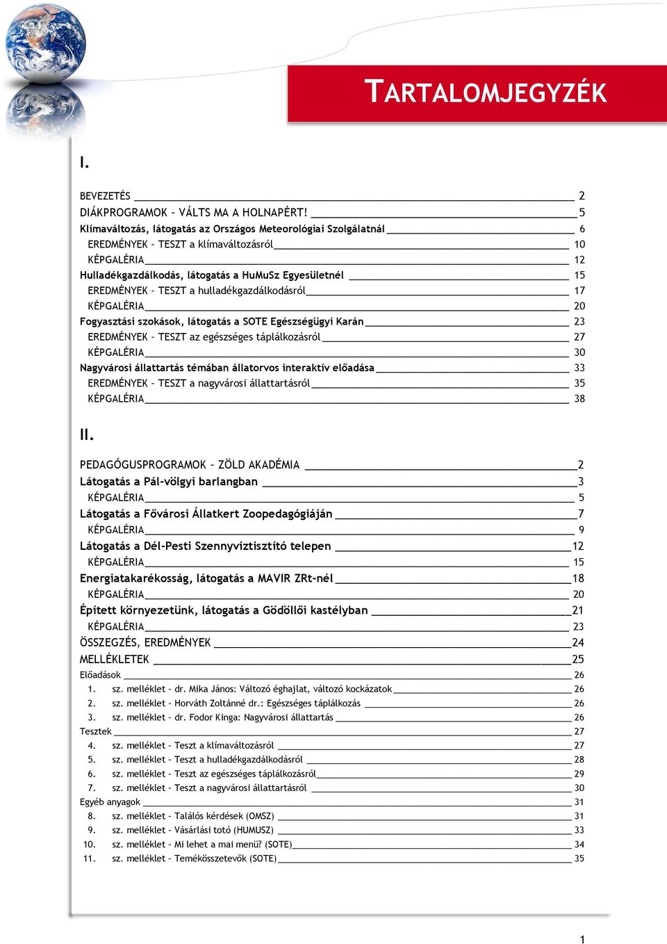 hulladékgazdálkodásról 17 KÉPGALÉRIA 20 Fogyasztási szokások, látogatás a SOTE Egészségügyi Karán 23 EREDMÉNYEK TESZT az egészséges táplálkozásról 27 KÉPGALÉRIA 30 Nagyvárosi állattartás témában