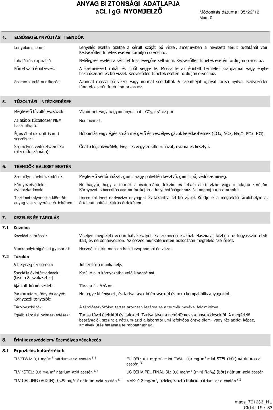 tudatánál van. Kedvezőtlen tünetek esetén forduljon orvoshoz. Belélegzés esetén a sérültet friss levegőre kell vinni. Kedvezőtlen tünetek esetén forduljon orvoshoz. A szennyezett ruhát és cipőt vegye le.