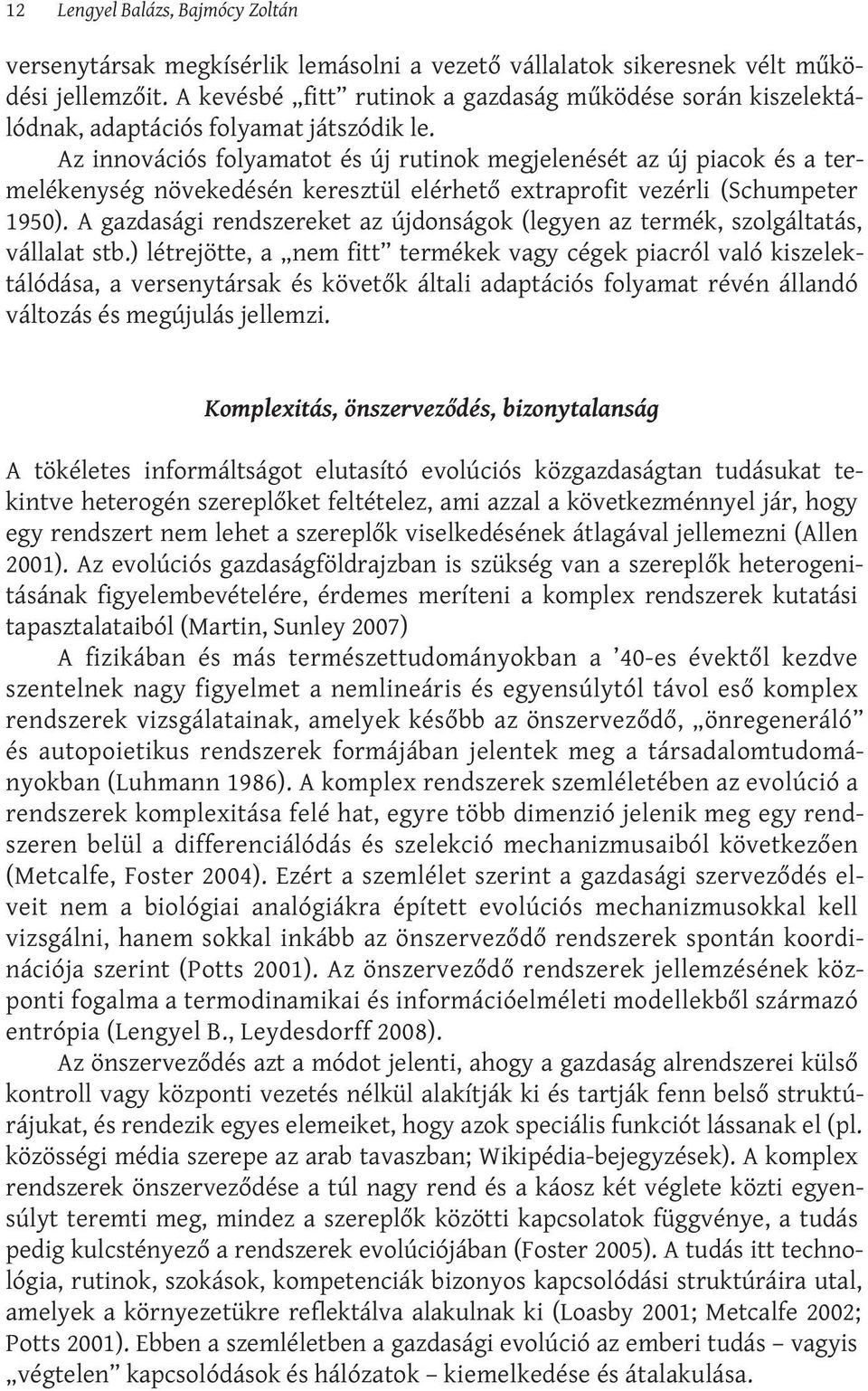 Az innovációs folyamatot és új rutinok megjelenését az új piacok és a termelékenység növekedésén keresztül elérhető extraprofit vezérli (Schumpeter 1950).