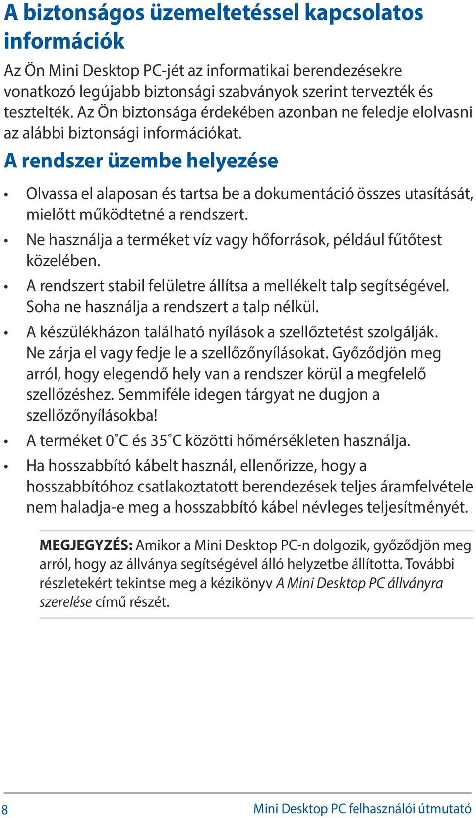 A rendszer üzembe helyezése Olvassa el alaposan és tartsa be a dokumentáció összes utasítását, mielőtt működtetné a rendszert. Ne használja a terméket víz vagy hőforrások, például fűtőtest közelében.