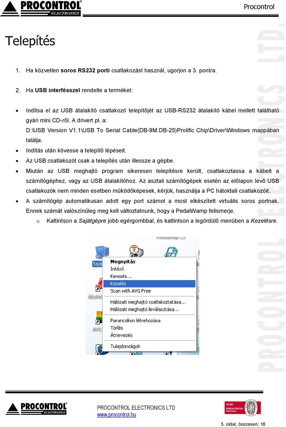 1\USB To Serial Cable(DB-9M.DB-25)Prolific Chip\Driver\Windows mappában találja. Indítás után kövesse a telepítő lépéseit. Az USB csatlakozót csak a telepítés után illessze a gépbe.