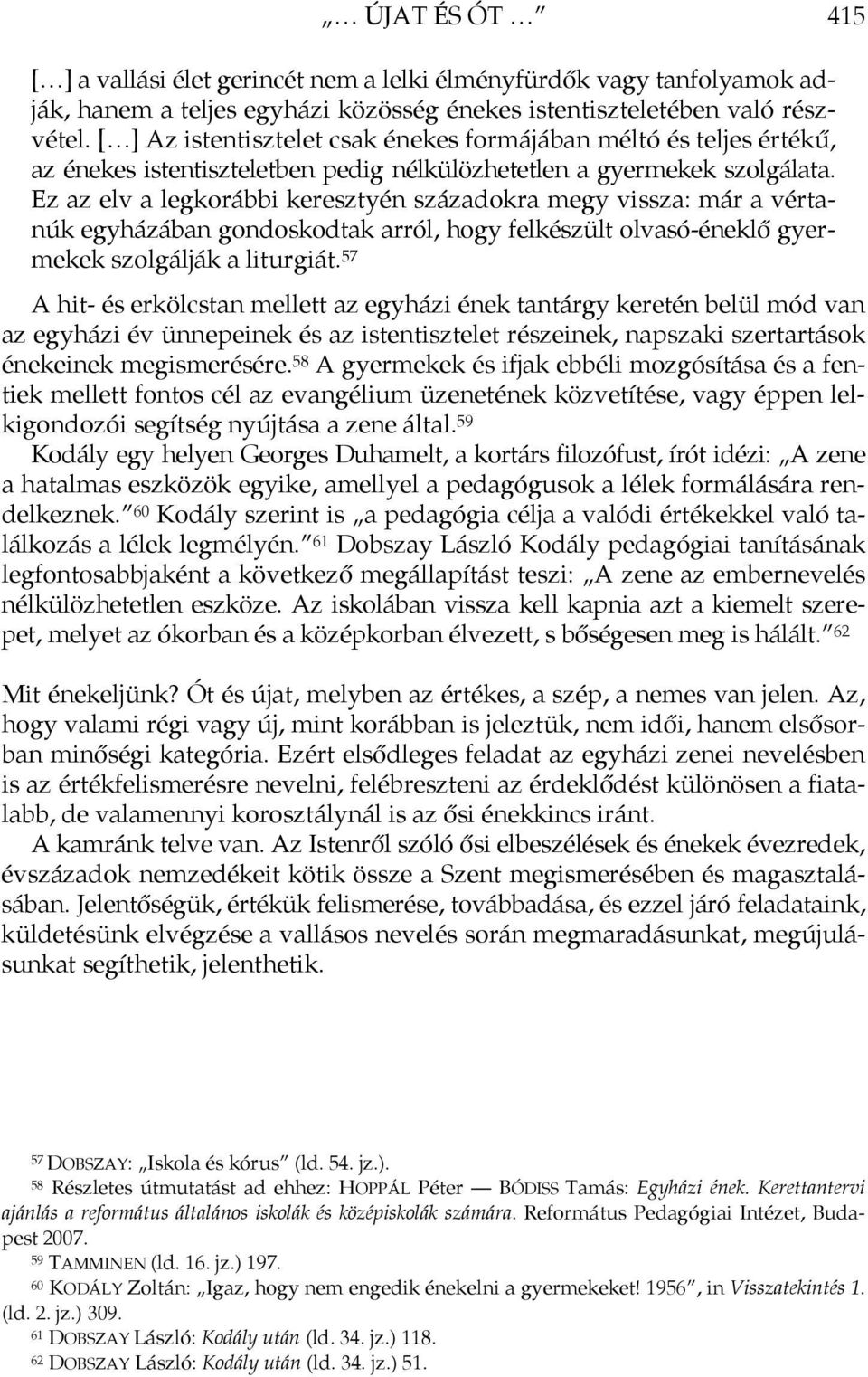 Ez az elv a legkorábbi keresztyén századokra megy vissza: már a vértanúk egyházában gondoskodtak arról, hogy felkészült olvasó-éneklő gyermekek szolgálják a liturgiát.