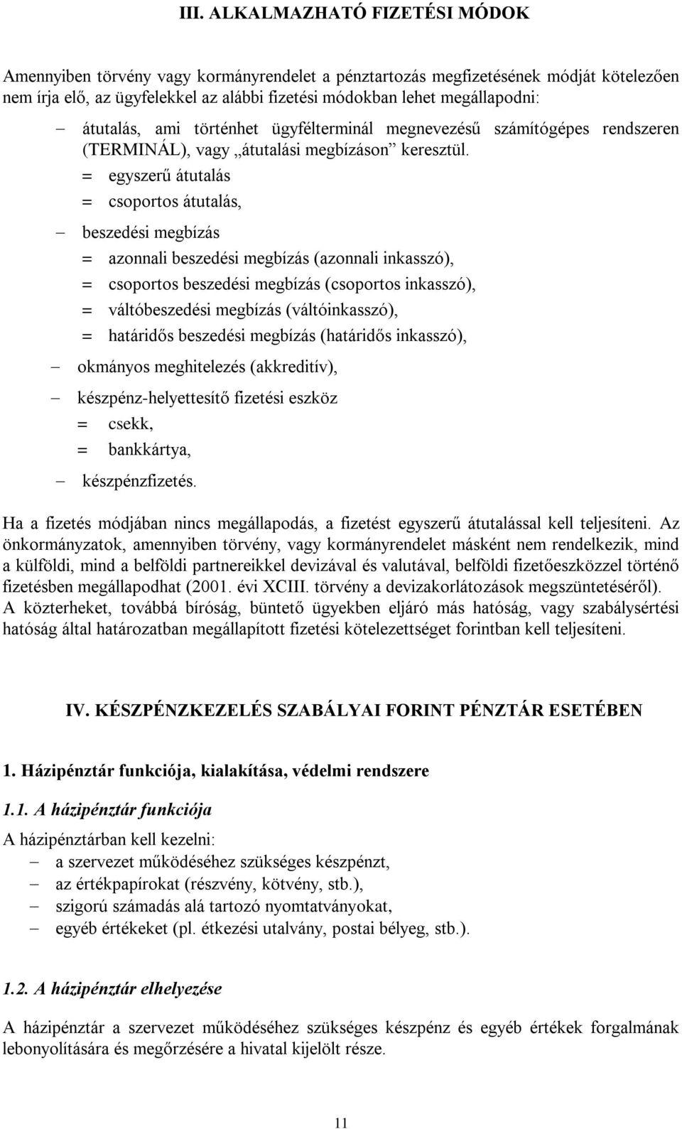 = egyszerű átutalás = csoportos átutalás, beszedési megbízás = azonnali beszedési megbízás (azonnali inkasszó), = csoportos beszedési megbízás (csoportos inkasszó), = váltóbeszedési megbízás