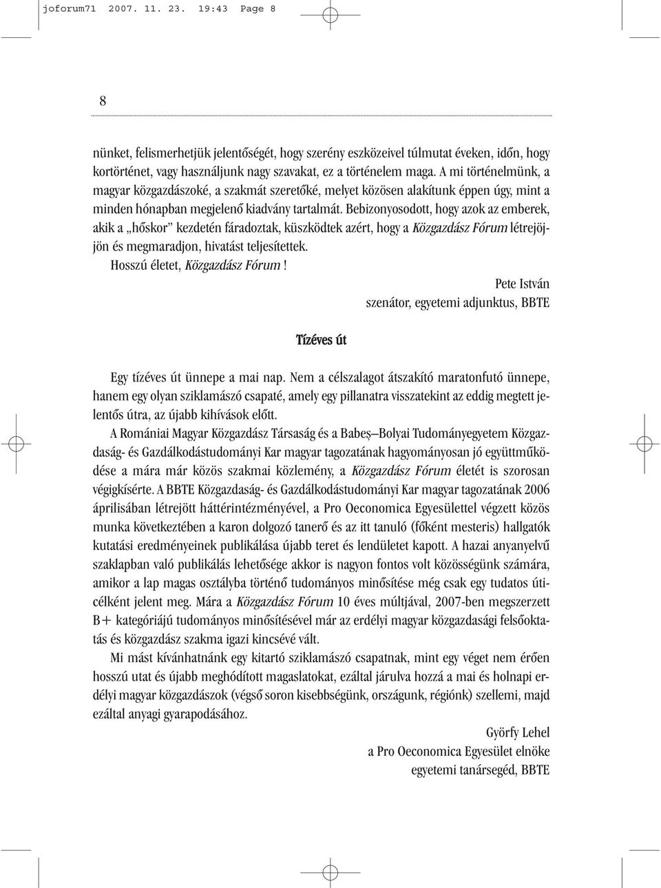 Bebizonyosodott, hogy azok az emberek, akik a hőskor kezdetén fáradoztak, küszködtek azért, hogy a Közgazdász Fórum létrejöjjön és megmaradjon, hivatást teljesítettek. Hosszú életet, Közgazdász Fórum!