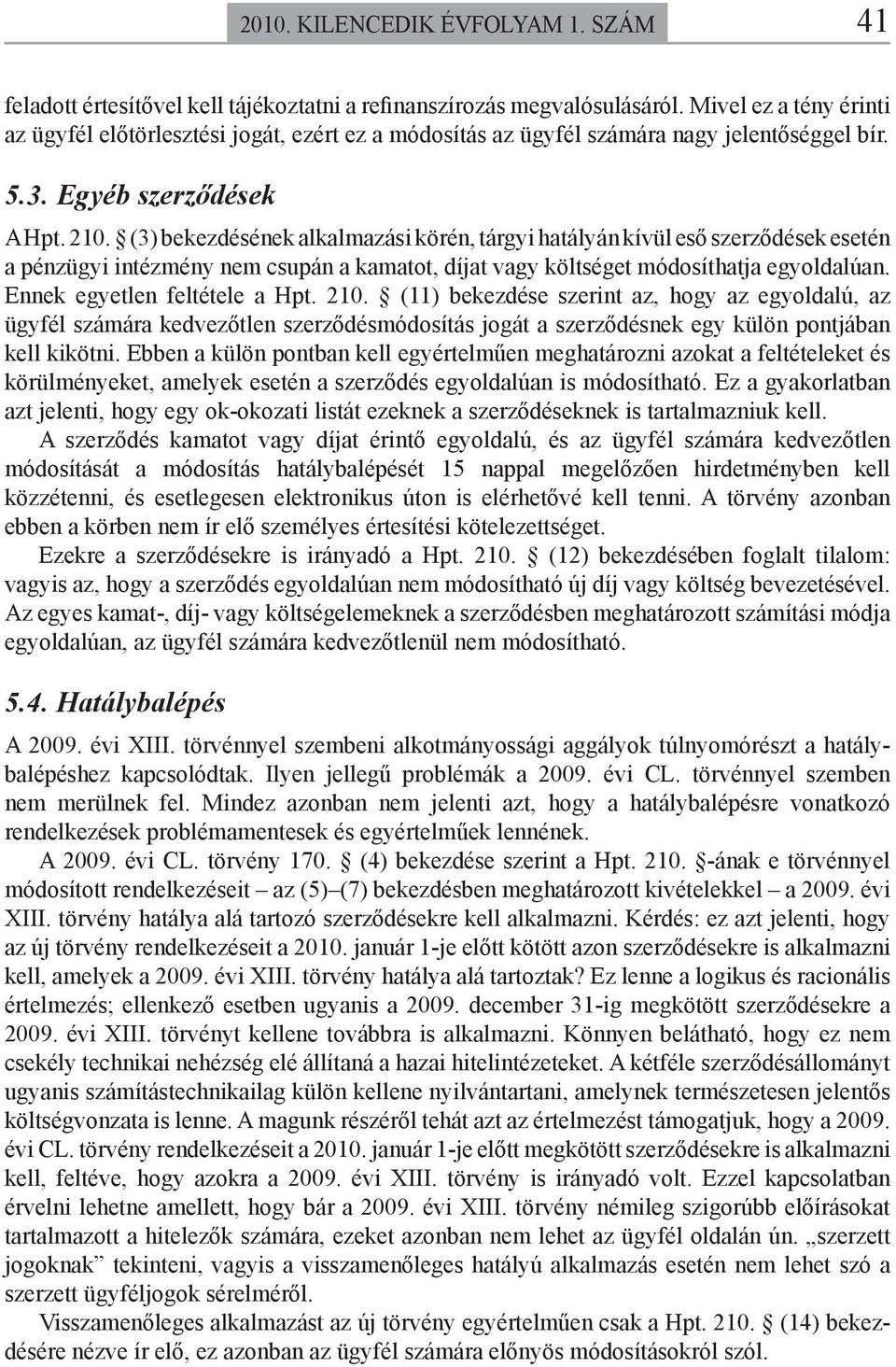 (3) bekezdésének alkalmazási körén, tárgyi hatályán kívül eső szerződések esetén a pénzügyi intézmény nem csupán a kamatot, díjat vagy költséget módosíthatja egyoldalúan.