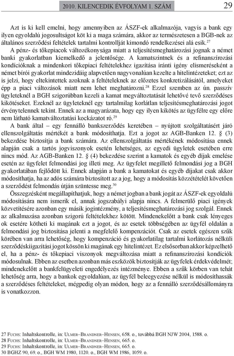 feltételek tartalmi kontrollját kimondó rendelkezései alá esik. 27 A pénz- és tőkepiacok változékonysága miatt a teljesítésmeghatározási jognak a német banki gyakorlatban kiemelkedő a jelentősége.