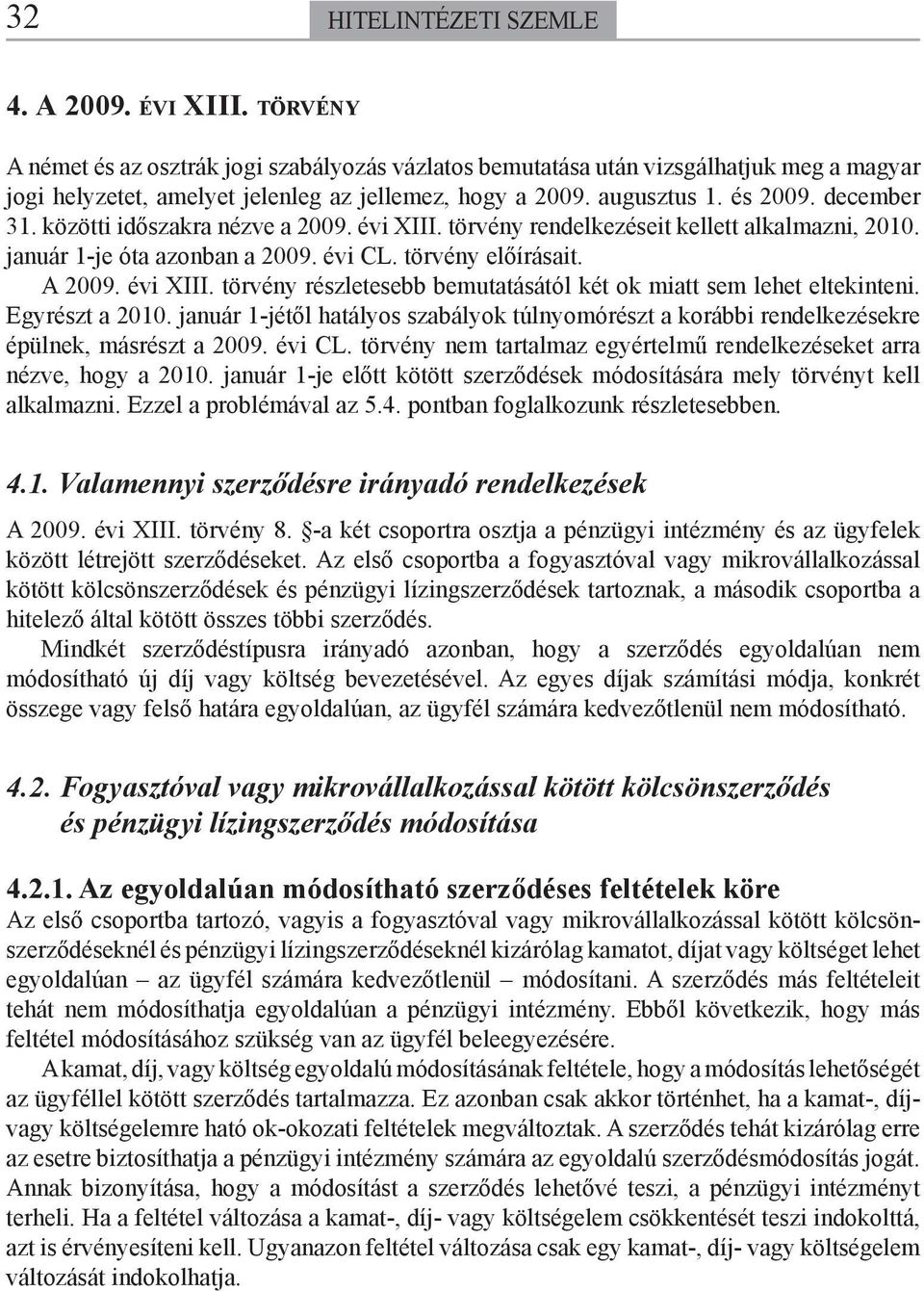 Egyrészt a 2010. január 1-jétől hatályos szabályok túlnyomórészt a korábbi rendelkezésekre épülnek, másrészt a 2009. évi CL. törvény nem tartalmaz egyértelmű rendelkezéseket arra nézve, hogy a 2010.