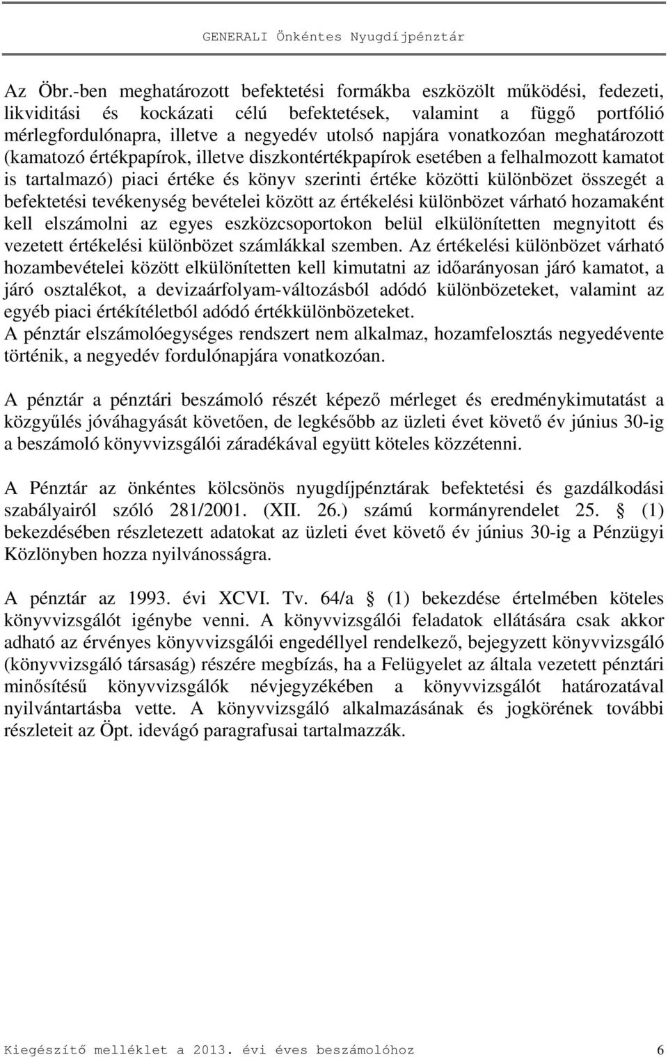 vonatkozóan meghatározott (kamatozó értékpapírok, illetve diszkontértékpapírok esetében a felhalmozott kamatot is tartalmazó) piaci értéke és könyv szerinti értéke közötti különbözet összegét a