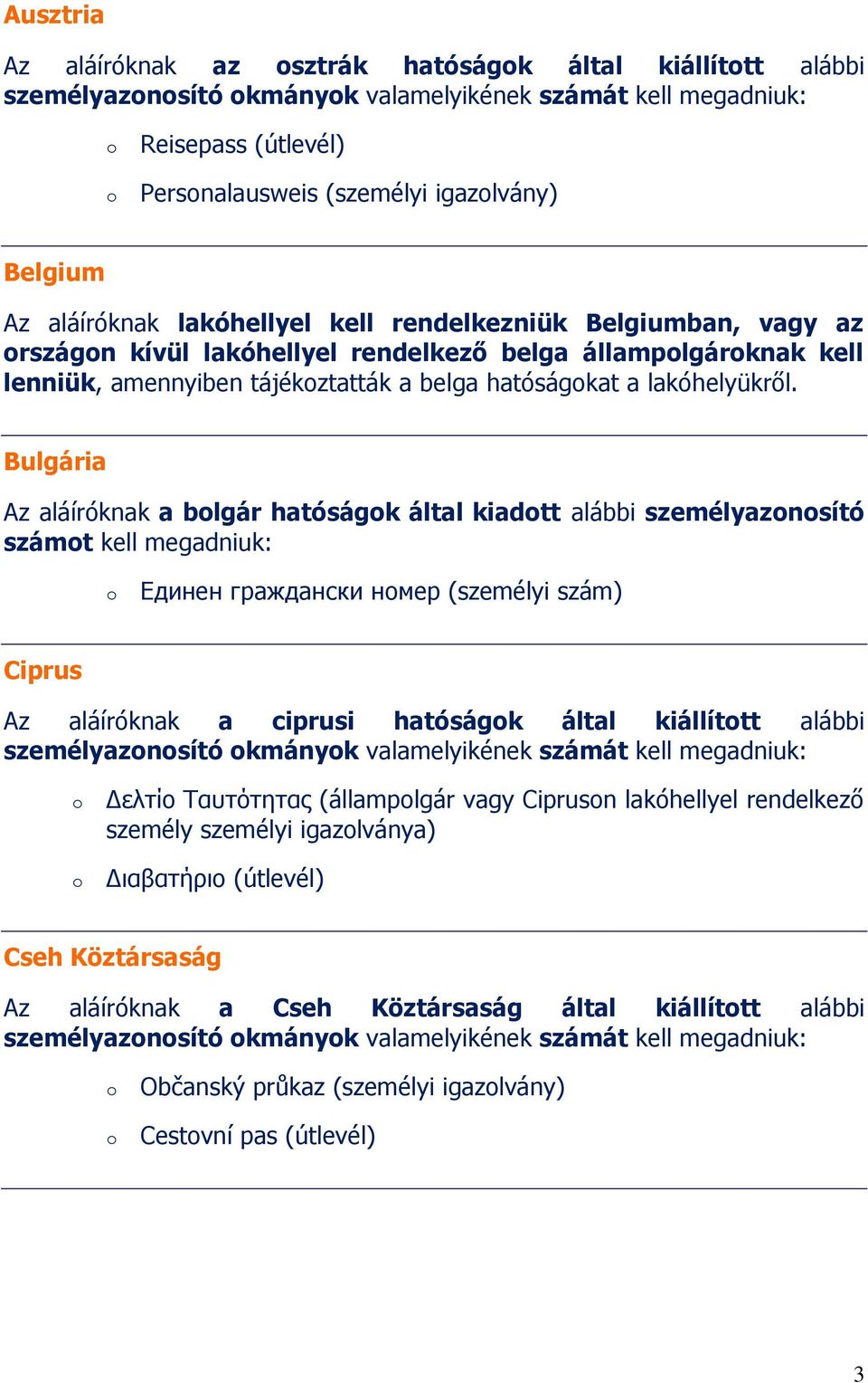 Bulgária Az aláíróknak a blgár hatóságk által kiadtt alábbi személyaznsító számt kell megadniuk: Единен граждански номер (személyi szám) Ciprus Az aláíróknak a ciprusi hatóságk által kiállíttt alábbi