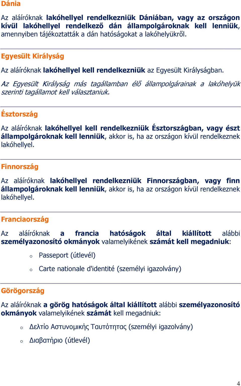 Észtrszág Az aláíróknak lakóhellyel kell rendelkezniük Észtrszágban, vagy észt államplgárknak kell lenniük, akkr is, ha az rszágn kívül rendelkeznek lakóhellyel.