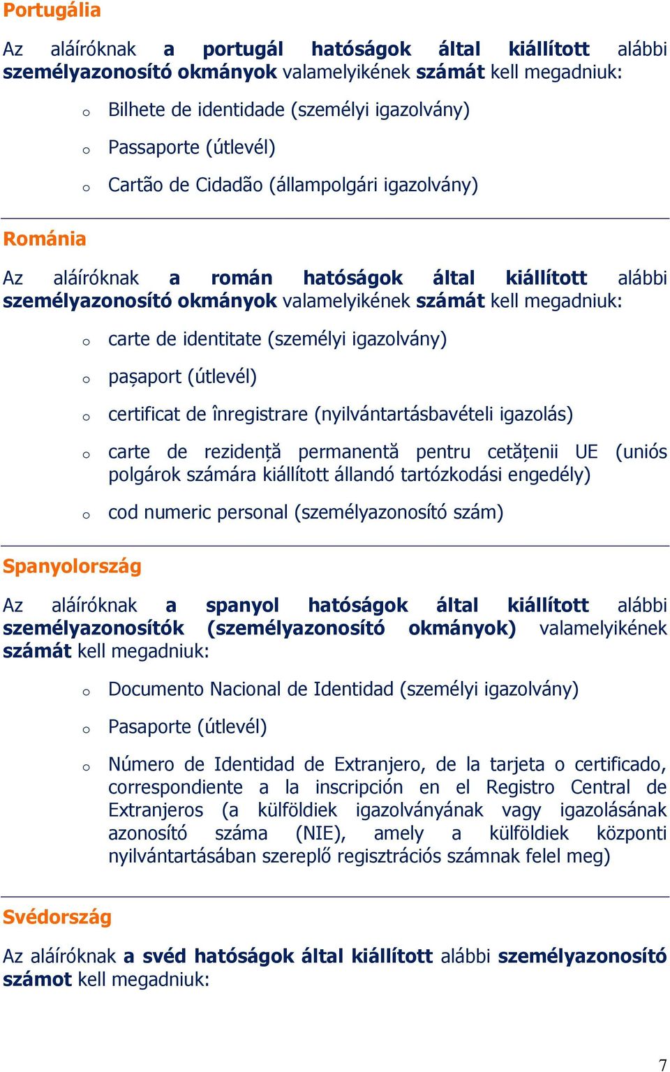 (útlevél) certificat de înregistrare (nyilvántartásbavételi igazlás) carte de rezidență permanentă pentru cetățenii UE (uniós plgárk számára kiállíttt állandó tartózkdási engedély) cd numeric persnal