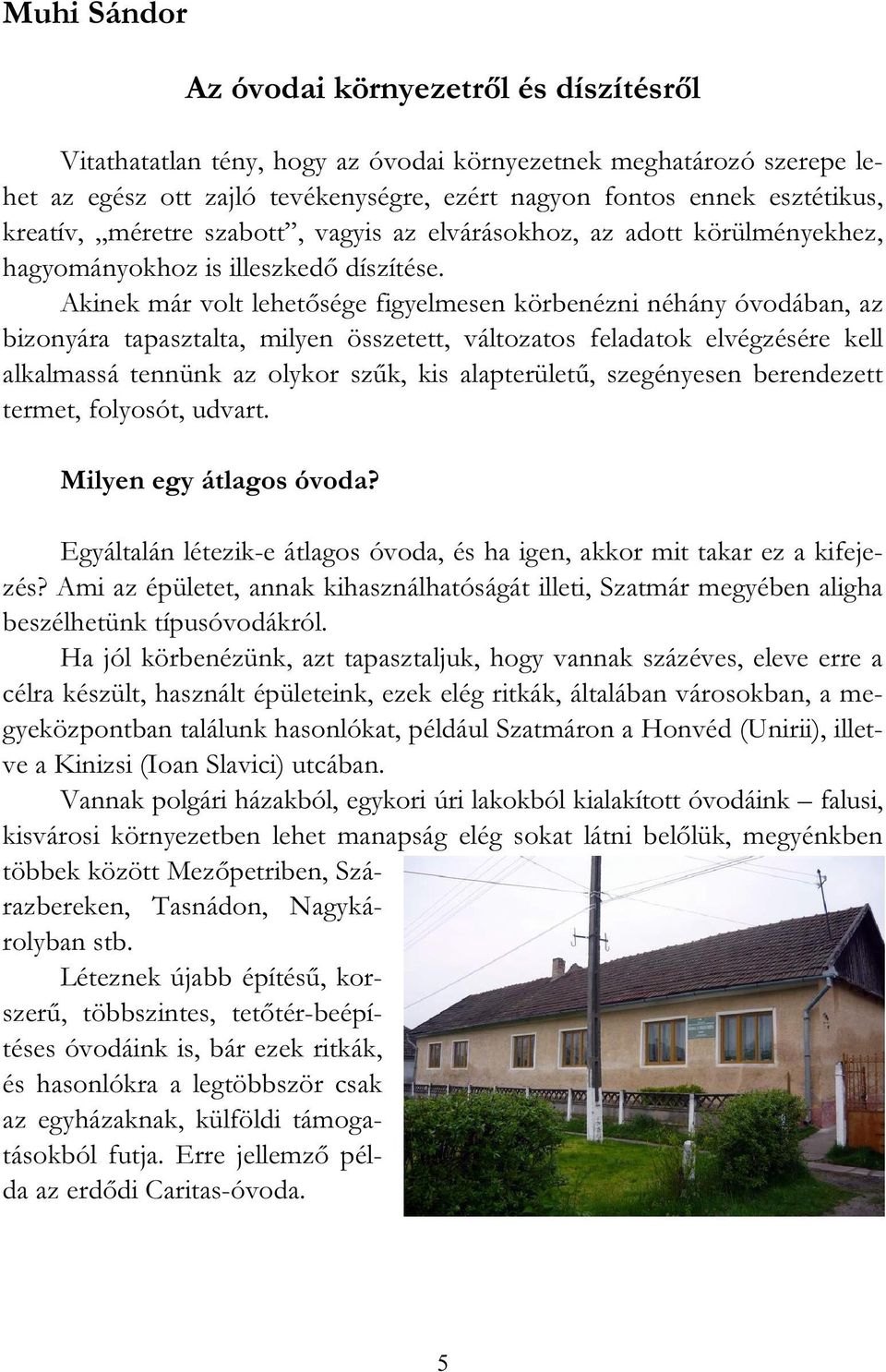 Akinek már volt lehetősége figyelmesen körbenézni néhány óvodában, az bizonyára tapasztalta, milyen összetett, változatos feladatok elvégzésére kell alkalmassá tennünk az olykor szűk, kis