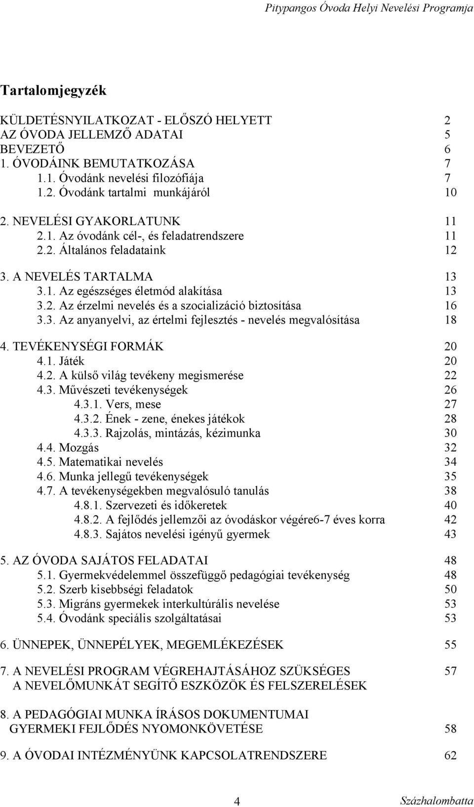 3. Az anyanyelvi, az értelmi fejlesztés - nevelés megvalósítása 13 13 16 18 4. TEVÉKENYSÉGI FORMÁK 4.1. Játék 4.2. A külső világ tevékeny megismerése 4.3. Művészeti tevékenységek 4.3.1. Vers, mese 4.