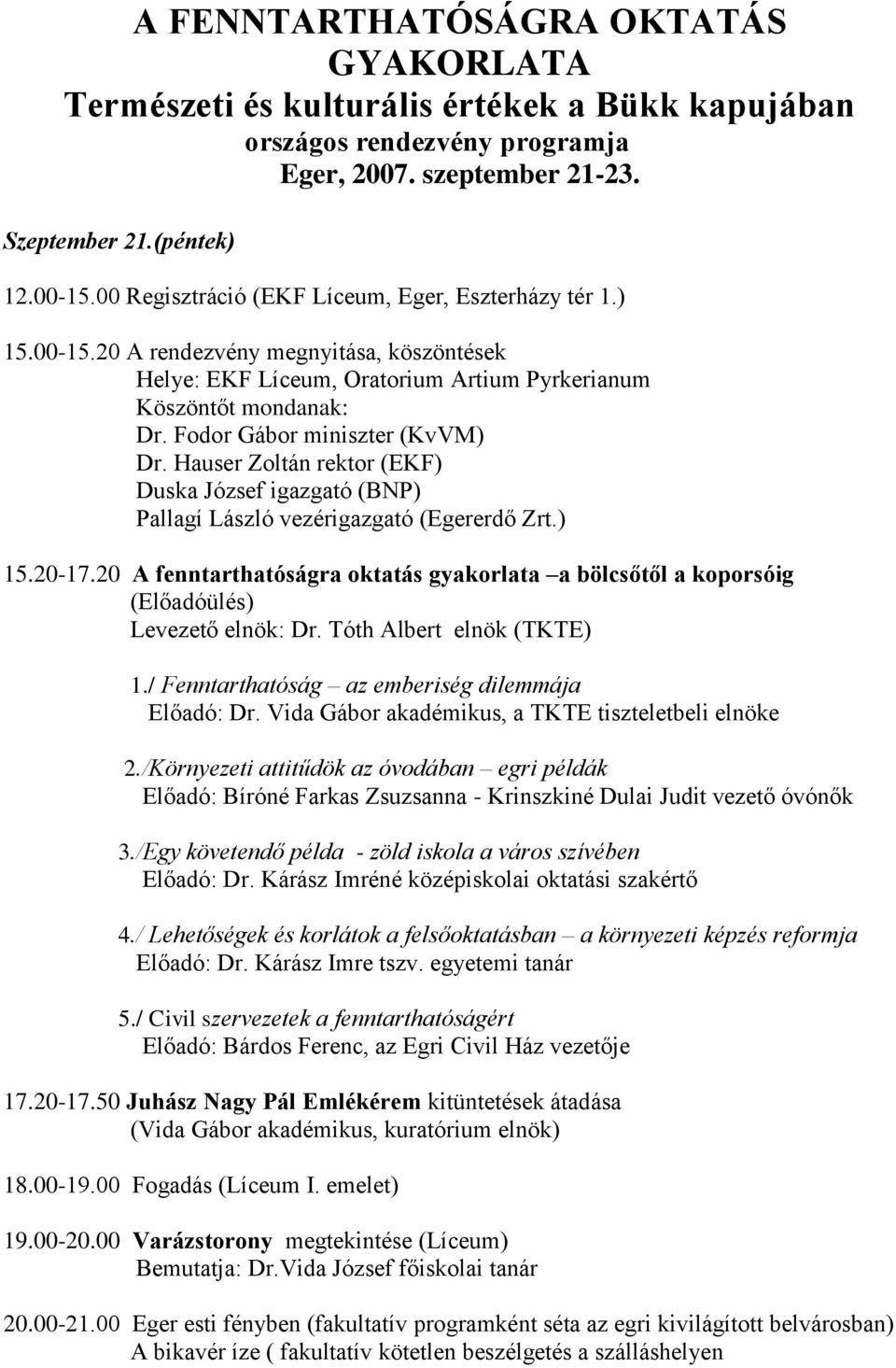 Fodor Gábor miniszter (KvVM) Dr. Hauser Zoltán rektor (EKF) Duska József igazgató (BNP) Pallagí László vezérigazgató (Egererdő Zrt.) 15.20-17.