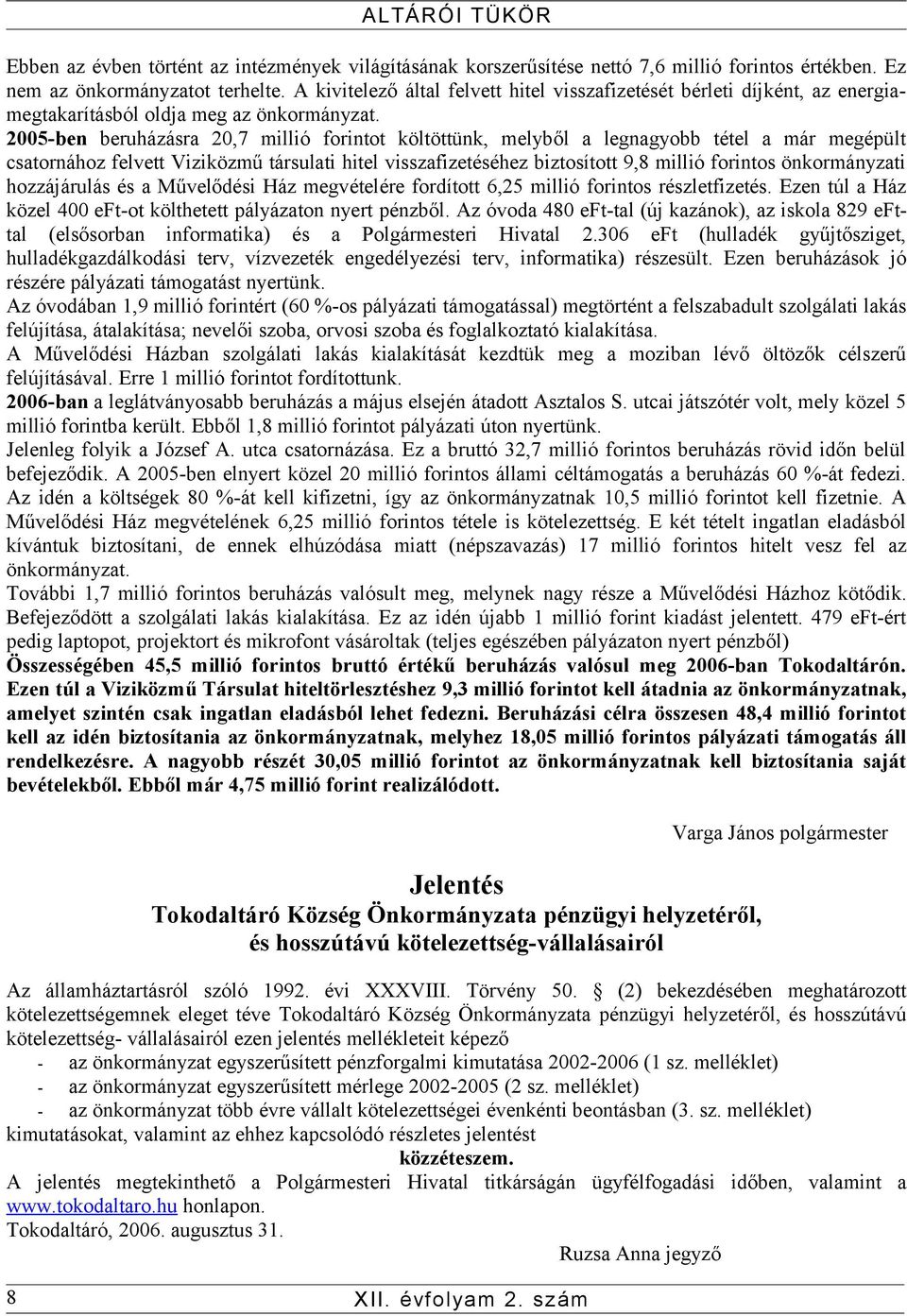 2005-ben beruházásra 20,7 millió forintot költöttünk, melyből a legnagyobb tétel a már megépült csatornához felvett Viziközmű társulati hitel visszafizetéséhez biztosított 9,8 millió forintos