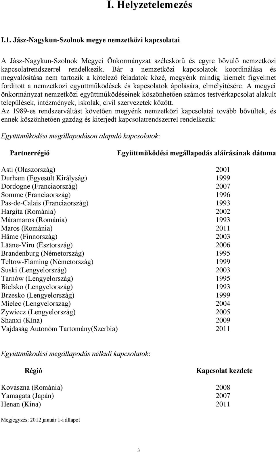 elmélyítésére. A megyei önkormányzat nemzetközi együttműködéseinek köszönhetően számos testvérkapcsolat alakult települések, intézmények, iskolák, civil szervezetek között.