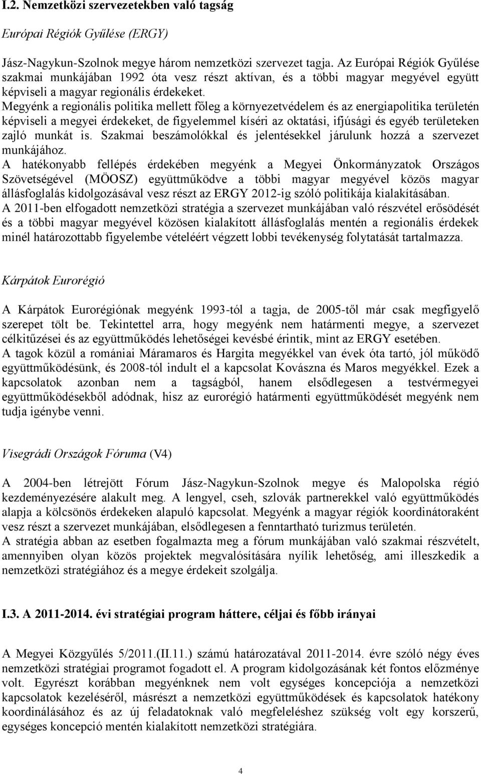 Megyénk a regionális politika mellett főleg a környezetvédelem és az energiapolitika területén képviseli a megyei érdekeket, de figyelemmel kíséri az oktatási, ifjúsági és egyéb területeken zajló