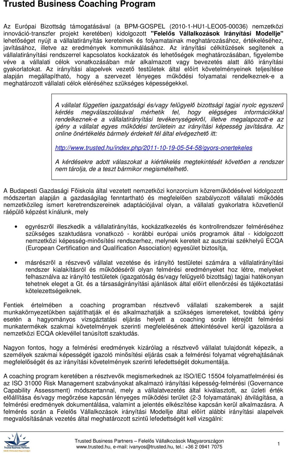 Az irányítási célkitűzések segítenek a vállalatirányítási rendszerrel kapcsolatos kockázatok és lehetőségek meghatározásában, figyelembe véve a vállalati célok vonatkozásában már alkalmazott vagy