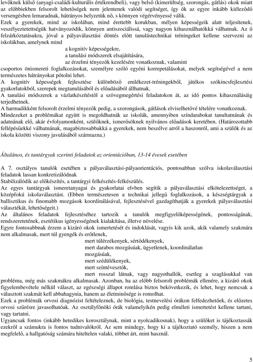 Ezek a gyerekek, mind az iskolában, mind érettebb korukban, mélyen képességeik alatt teljesítenek, veszélyeztetettségük hatványozódik, könnyen antiszociálissá, vagy nagyon kihasználhatókká válhatnak.