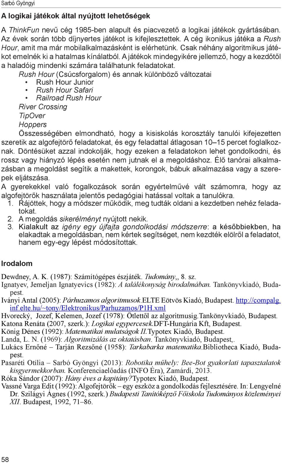 A játékok mindegyikére jellemző, hogy a kezdőtől a haladóig mindenki számára találhatunk feladatokat.