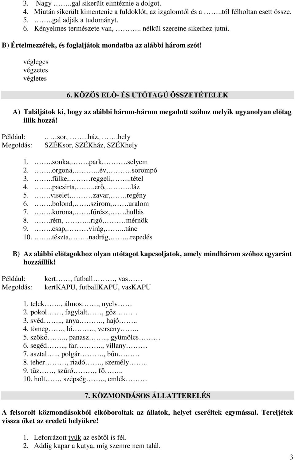 KÖZÖS ELŐ- ÉS UTÓTAGÚ ÖSSZETÉTELEK A) Találjátok ki, hogy az alábbi három-három megadott szóhoz melyik ugyanolyan előtag illik hozzá! Például: Megoldás:.. sor,..ház,.hely SZÉKsor, SZÉKház, SZÉKhely 1.