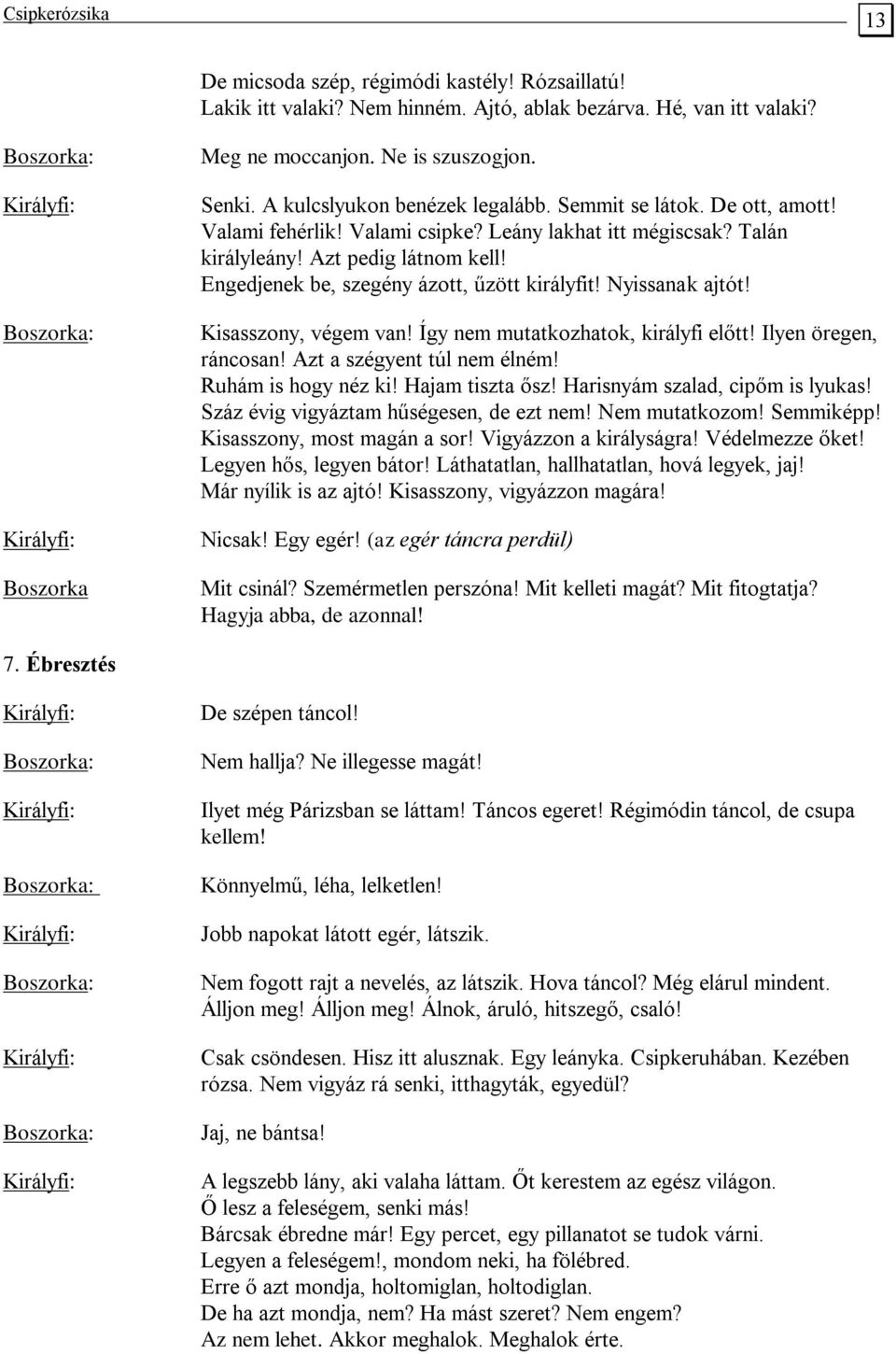 Engedjenek be, szegény ázott, űzött királyfit! Nyissanak ajtót! Kisasszony, végem van! Így nem mutatkozhatok, királyfi előtt! Ilyen öregen, ráncosan! Azt a szégyent túl nem élném!