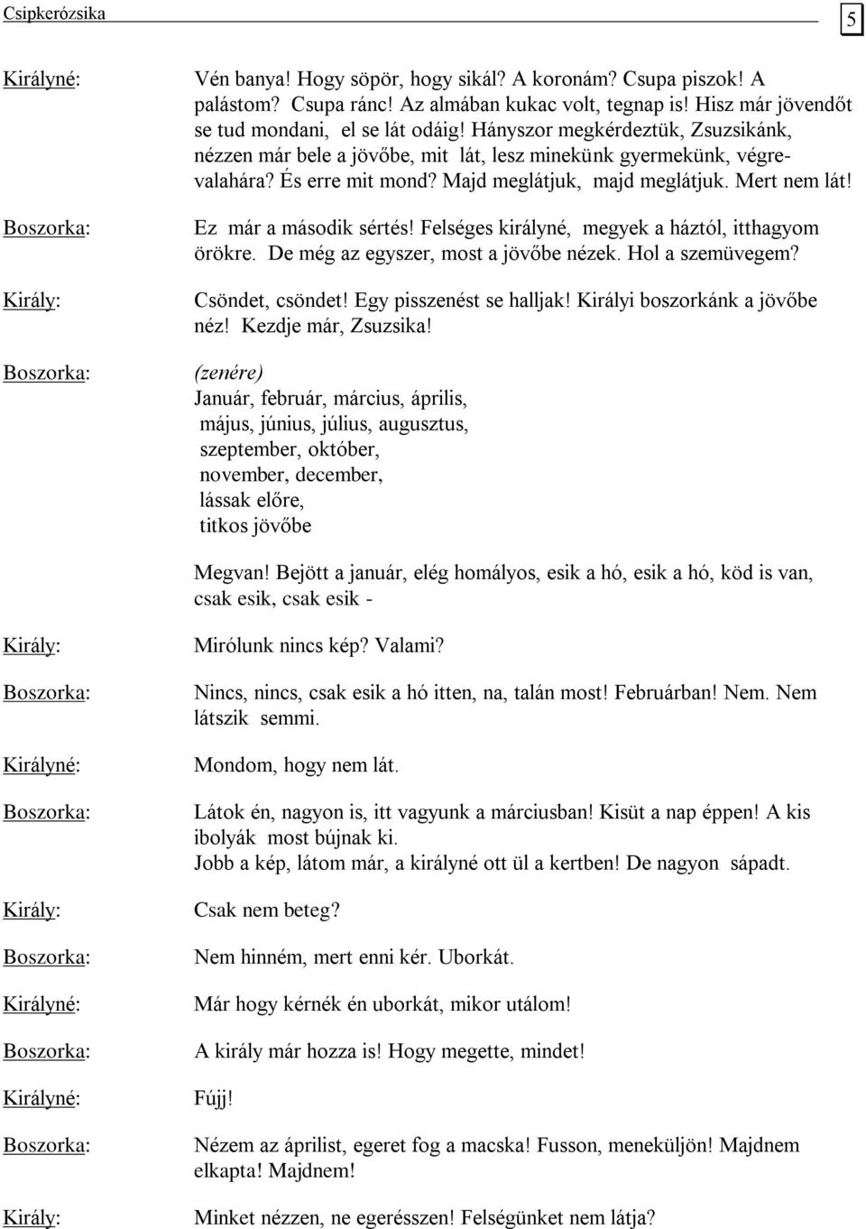 Felséges királyné, megyek a háztól, itthagyom örökre. De még az egyszer, most a jövőbe nézek. Hol a szemüvegem? Csöndet, csöndet! Egy pisszenést se halljak! Királyi boszorkánk a jövőbe néz!