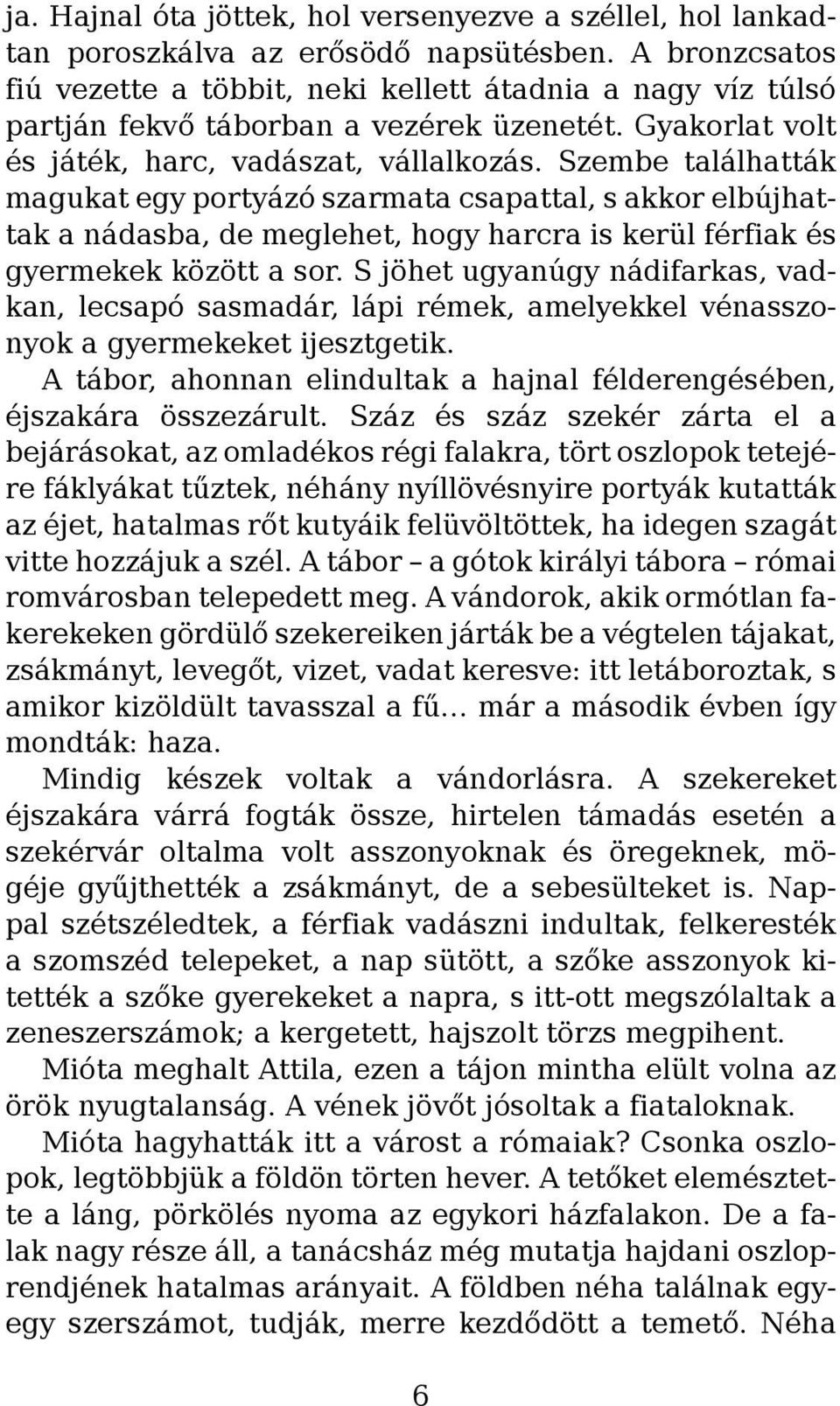 Szembe találhatták magukat egy portyázó szarmata csapattal, s akkor elbújhattak a nádasba, de meglehet, hogy harcra is kerül férfiak és gyermekek között a sor.